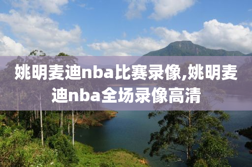 姚明麦迪nba比赛录像,姚明麦迪nba全场录像高清